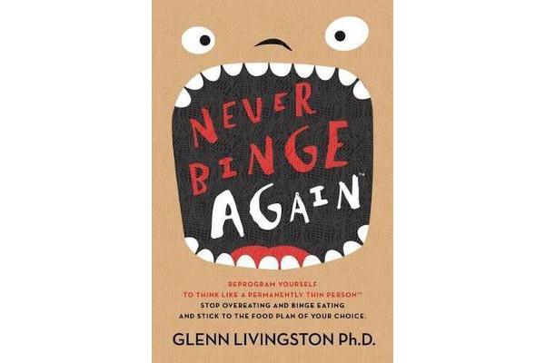 Never Binge Again(tm) - Reprogram Yourself to Think Like a Permanently Thin Person. Stop Overeating and Binge Eating and Stick to the Food Plan of You