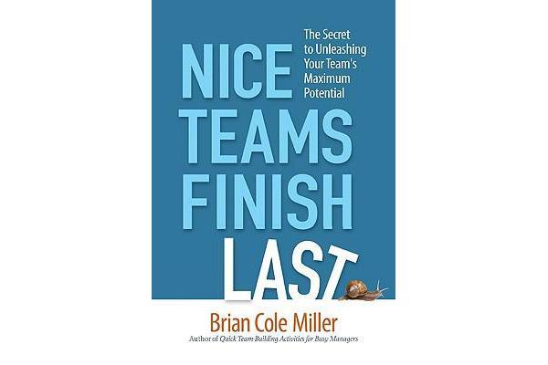 Nice Teams Finish Last - The Secret to Unleashing Your Team's Maximum Potential