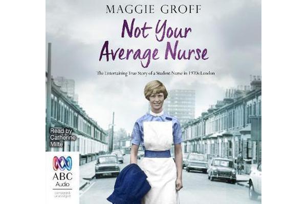 Not Your Average Nurse - From 1970s London to Outback Australia, the True Story of an Unlikely Girl and an Extraordinary Career