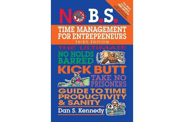 No B.S. Time Management for Entrepreneurs - The Ultimate No Holds Barred Kick Butt Take No Prisoners Guide to Time Productivity and Sanity