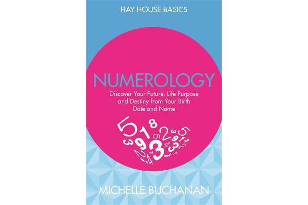 Numerology - Discover Your Future, Life Purpose and Destiny from Your Birth Date and Name