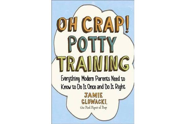 Oh Crap! Potty Training - Everything Modern Parents Need to Know to Do It Once and Do It Right