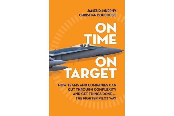 On Time On Target - How Teams and Companies Can Cut Through Complexity and Get Things Done...the Fighter Pilot Way