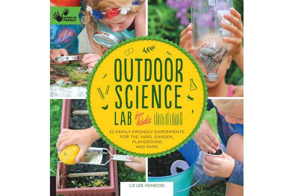 Outdoor Science Lab for Kids - 52 Family-Friendly Experiments for the Yard, Garden, Playground, and Park