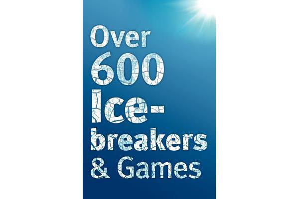 Over 600 Icebreakers & Games - Hundreds of Ice Breaker Questions, Team Building Games and Warm-up Activities for Your Small Group or Team