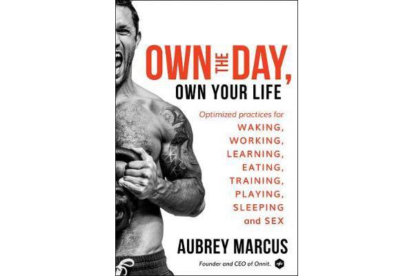 Own the Day, Own Your Life - Optimized Practices for Waking, Working, Learning, Eating, Training, Playing, Sleeping, and Sex