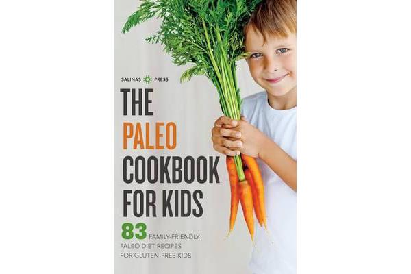 Paleo Cookbook for Kids - 83 Family-Friendly Paleo Diet Recipes for Gluten-Free Kids