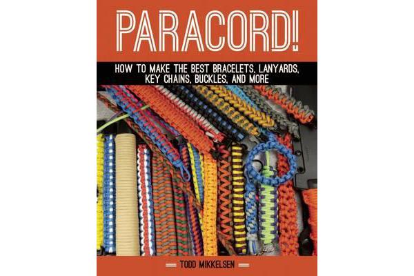 Paracord! - How to Make the Best Bracelets, Lanyards, Key Chains, Buckles, and More