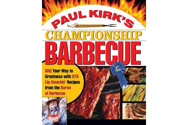 Paul Kirk's Championship Barbecue - Barbecue Your Way to Greatness with 575 Lip-Smackin' Recipes