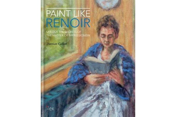 Paint Like Renoir - Unlock the Secrets of the Master of Impressionism