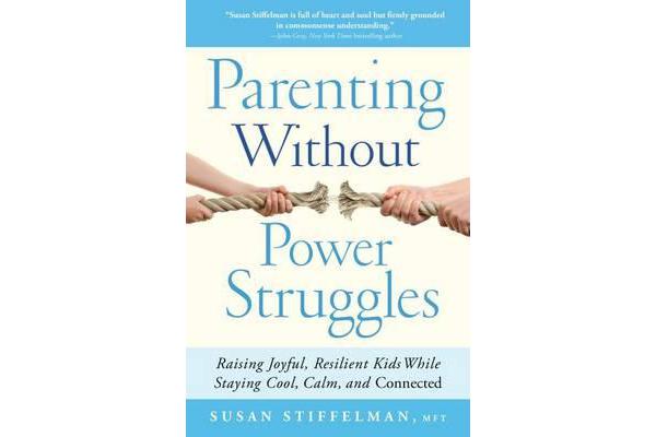 Parenting Without Power Struggles - Raising Joyful, Resilient Kids While Staying Cool, Calm, and Connected