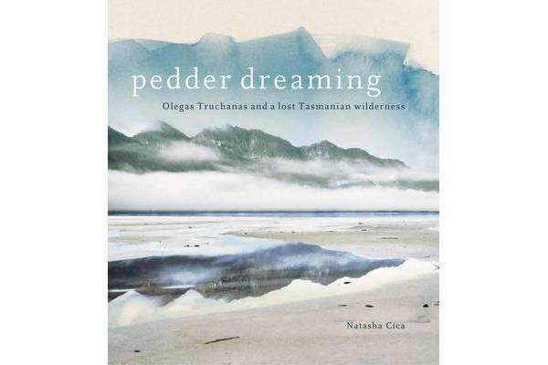 Pedder Dreaming - Olegas Truchanas and a Lost Tasmanian Wilderness