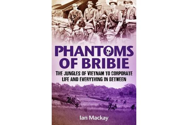 Phantoms of Bribie - The Jungles of Vietnam to Corporate Life and Everything in Between