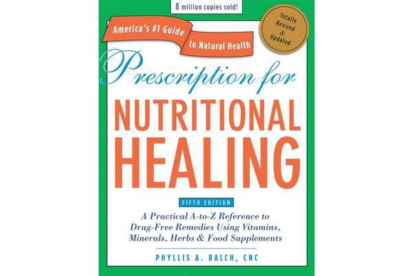 Prescription for Nutritional Healing, Fifth Edition - A Practical A-to-Z Reference to Drug-Free Remedies Using Vitamins, Minerals, Herbs & Food Supple