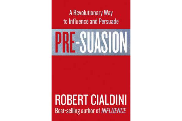 Pre-Suasion - A Revolutionary Way to Influence and Persuade