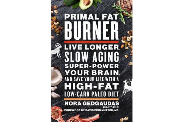 Primal Fat Burner - Live Longer, Slow Aging, Super-Power Your Brain and Save Your Life With a High-Fat, Low-Carb Paleo Diet