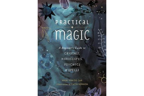 Practical Magic - A Beginner's Guide to Crystals, Horoscopes, Psychics, and Spells