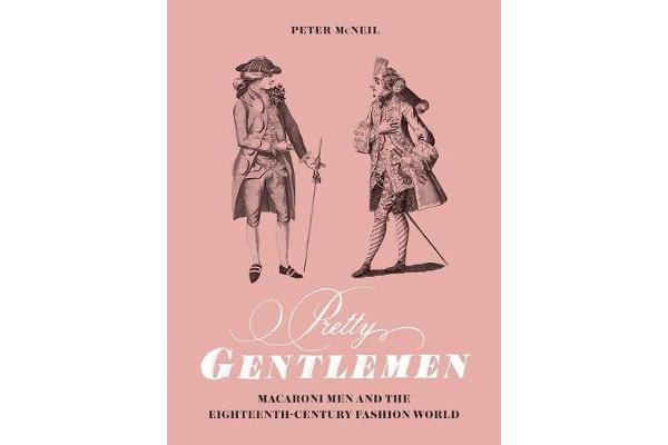 Pretty Gentlemen - Macaroni Men and the Eighteenth-Century Fashion World