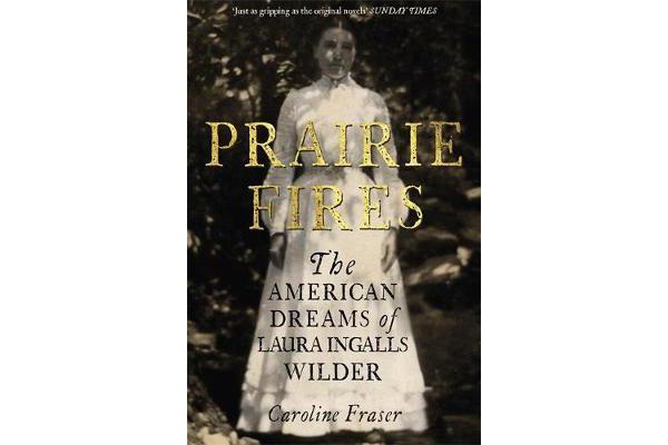 Prairie Fires - The American Dreams of Laura Ingalls Wilder