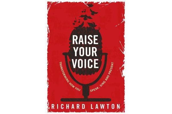 Raise Your Voice - Transforming How You Speak, Sing and Present