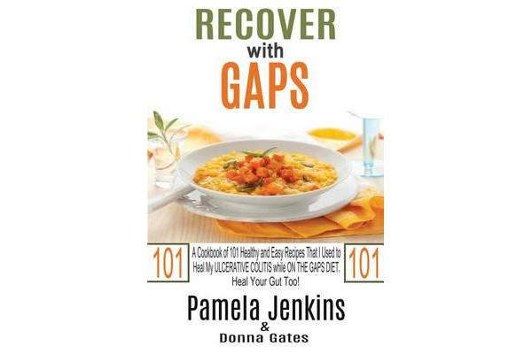 Recover with Gaps - A Cookbook of 101 Healthy and Easy Recipes That I Used to Heal My Ulcerative Colitis While on the Gaps Diet-Heal Your Gut Too!