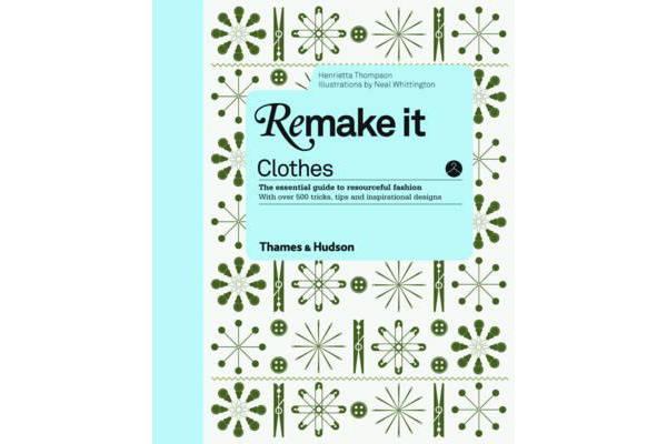 Remake It: Clothes - The Essential Guide to Resourceful Fashion: With over 500 tricks, tips and inspirational designs