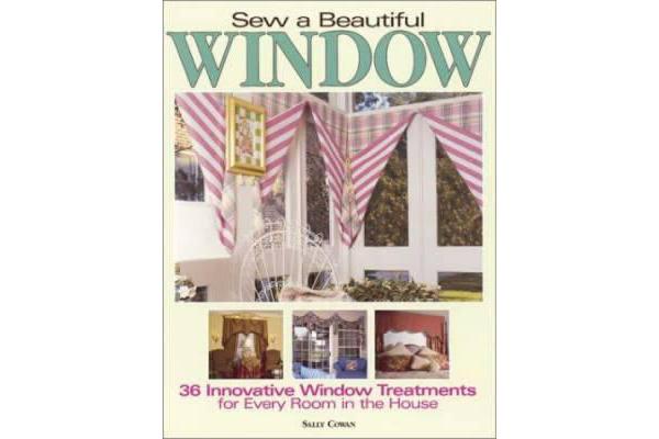 Sew a Beautiful Window - 36 Innovative Window Treatments for Every Room in the House