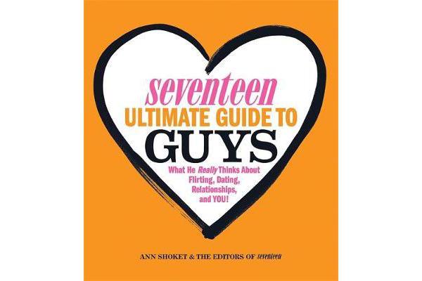 Seventeen Ultimate Guide to Guys - What He Thinks about Flirting, Dating, Relationships, and You!