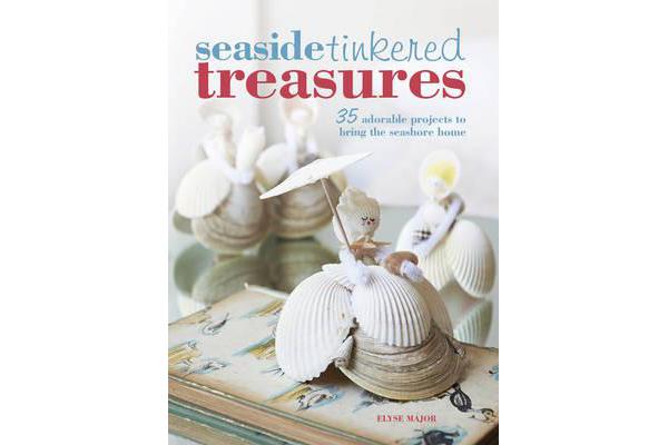 Seaside Tinkered Treasures - 35 Adorable Projects to Bring the Seashore Home