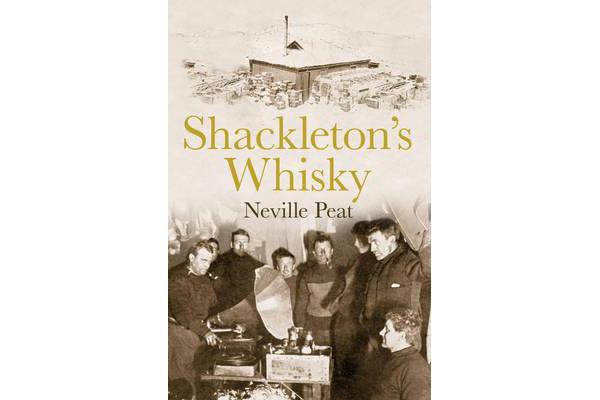 Shackleton's Whisky - The Extraordinary Story of an Heroic Explorer and Twenty-five Cases of Unique MacKinlay's Old Scotch