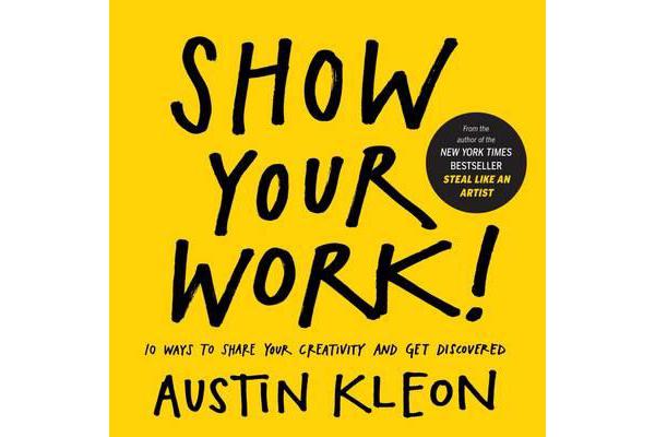 Show Your Work! - 10 Ways to Share Your Creativity and Get Discovered