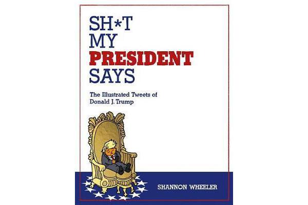 Sh*T My President Says The Illustrated Tweets Of Donald J. Trump