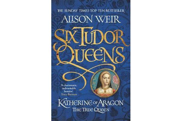 Six Tudor Queens: Katherine of Aragon, The True Queen - Six Tudor Queens 1