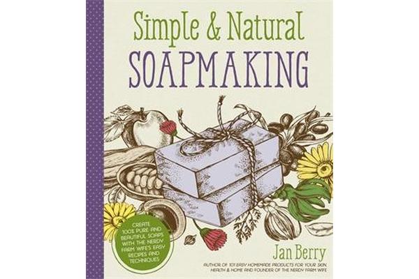 Simple & Natural Soapmaking - Create 100% Pure and Beautiful Soaps with The Nerdy Farm Wife's Easy Recipes and Techniques