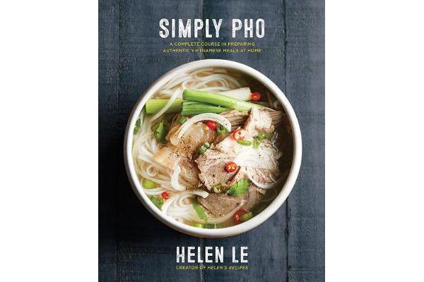 Simply Pho - A Complete Course in Preparing Authentic Vietnamese Meals at Home