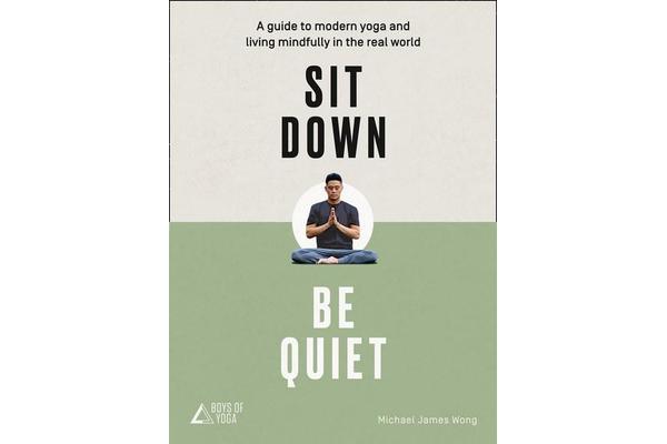 Sit Down, Be Quiet - A Modern Guide to Yoga and Mindful Living