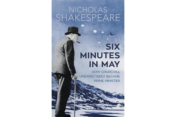 Six Minutes in May - How Churchill Unexpectedly Became Prime Minister