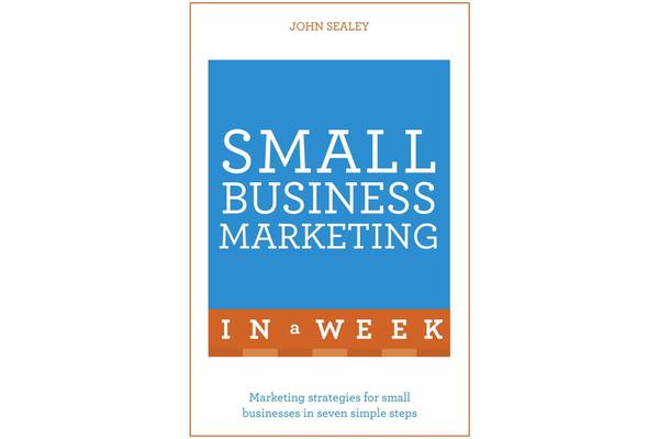 Small Business Marketing In A Week - Marketing Strategies For Small Businesses In Seven Simple Steps