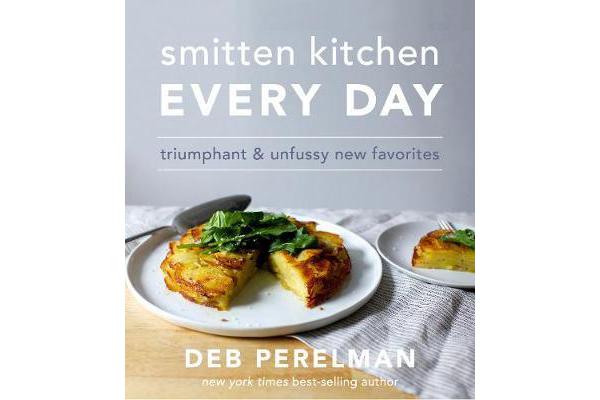 Smitten Kitchen Every Day - Triumphant and Unfussy New Favorites