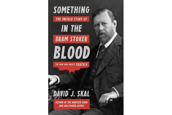 Something in the Blood - The Untold Story of Bram Stoker, the Man Who Wrote Dracula