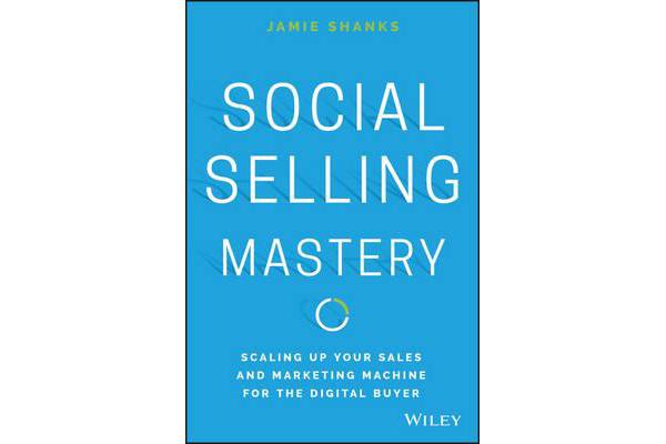 Social Selling Mastery - Scaling Up Your Sales and and Marketing Machine for the Digital Buyer