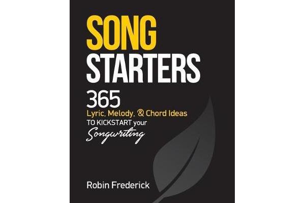 Song Starters - 365 Lyric, Melody, & Chord Ideas to Kickstart Your Songwriting