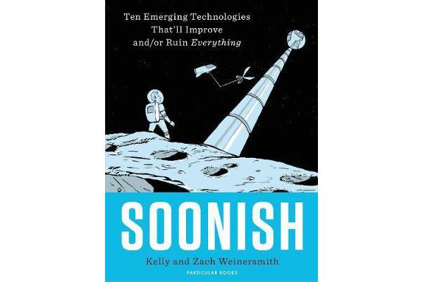 Soonish - Ten Emerging Technologies That Will Improve and/or Ruin Everything