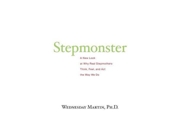 Stepmonster - A New Look at Why Real Stepmothers Think, Feel, and ACT the Way We Do