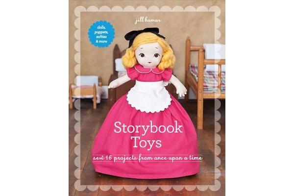 Storybook Toys - Sew 16 Projects from Once Upon a Time * Dolls, Puppets, Softies & More