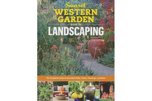 Sunset Western Garden Book of Landscaping - The Complete Guide to Beautiful Paths, Patios, Plantings, and More