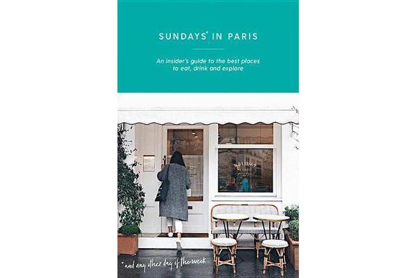 Sundays in Paris - An insider's guide to the best places to eat, drink and explore - and every other day of the week