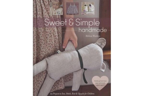 Sweet & Simple Handmade - 25 Projects to Sew, Stitch, Knit & Upcycle for Children