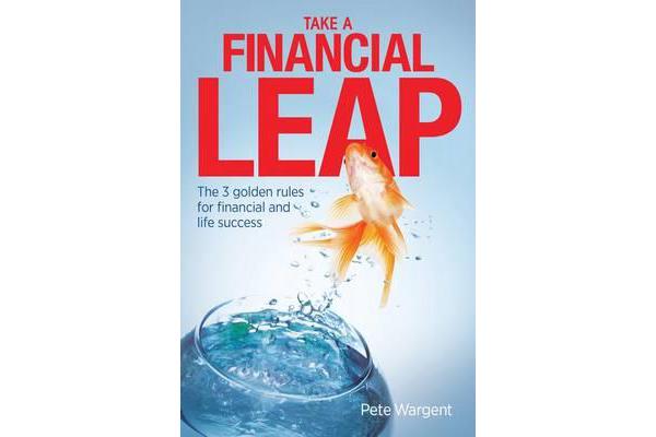 Take a Financial Leap - The 3 Golden Rules for Financial Life Success