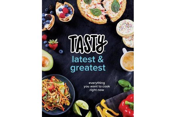 Tasty Latest and Greatest - Everything You Want to Cook Right Now (an Official Tasty Cookbook)